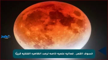 خسوف القمر.. فعالية علمية خاصة لرصد الظاهرة الفلكية قريبًا